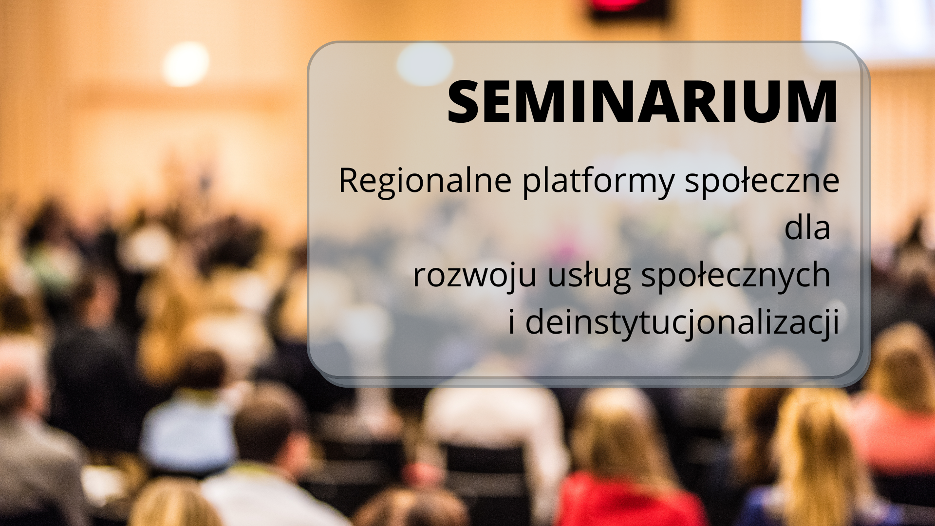 Seminarium - Regionalne platformy społeczne dla rozwoju usług społecznych i deinstytucjonalizacji