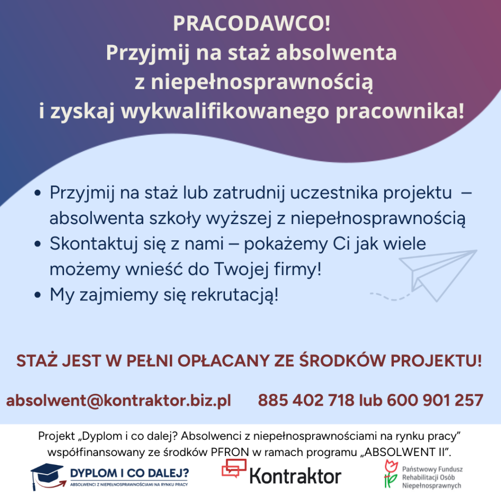Zdjęcie promujące projekt.  Zawiera najważniejsze informacje. Tytuł przedstawia treść: "Pracodawco ! Przyjmij na staż absolwenta z niepełnosprawnością i zyskaj wykfalifikowanego pracownika!" 